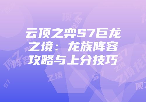 云顶之弈S7巨龙之境：龙族阵容攻略与上分技巧