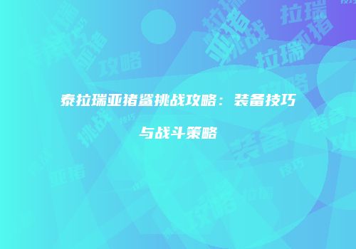 泰拉瑞亚猪鲨挑战攻略：装备技巧与战斗策略