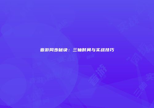 音游同步秘诀：三轴时间与实战技巧