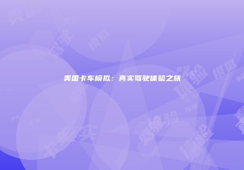 美国卡车模拟：真实驾驶体验之旅
