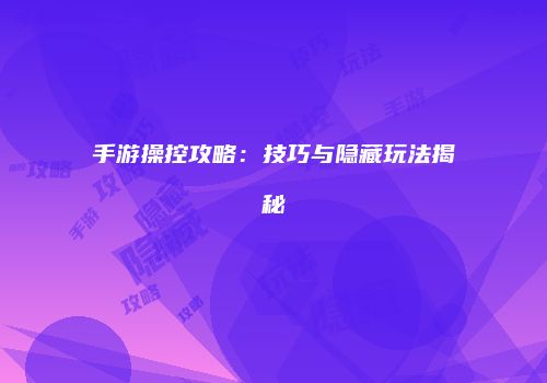 手游操控攻略：技巧与隐藏玩法揭秘