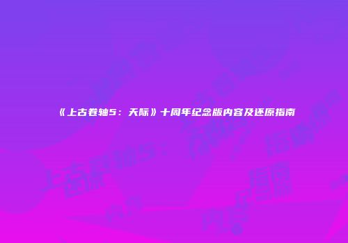 《上古卷轴5：天际》十周年纪念版内容及还原指南
