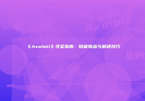 《Axolotl》寻宝指南：隐藏物品与解谜技巧