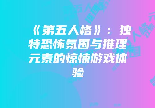 《第五人格》：独特恐怖氛围与推理元素的惊悚游戏体验
