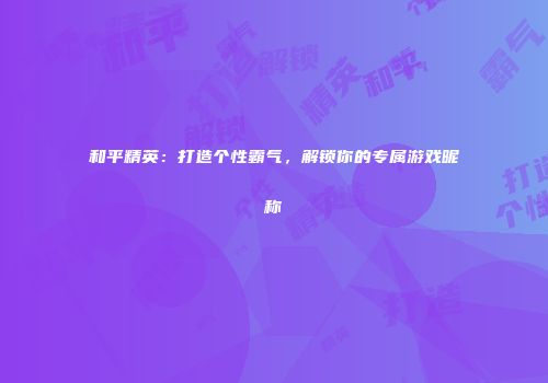 和平精英：打造个性霸气，解锁你的专属游戏昵称