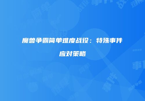 魔兽争霸简单难度战役：特殊事件应对策略