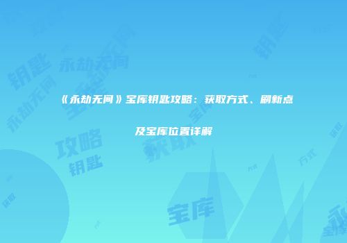 《永劫无间》宝库钥匙攻略：获取方式、刷新点及宝库位置详解