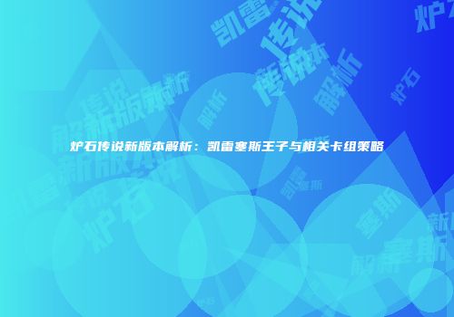 炉石传说新版本解析：凯雷塞斯王子与相关卡组策略