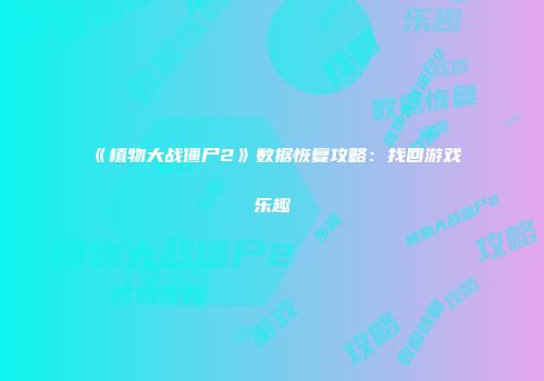 《植物大战僵尸2》数据恢复攻略：找回游戏乐趣