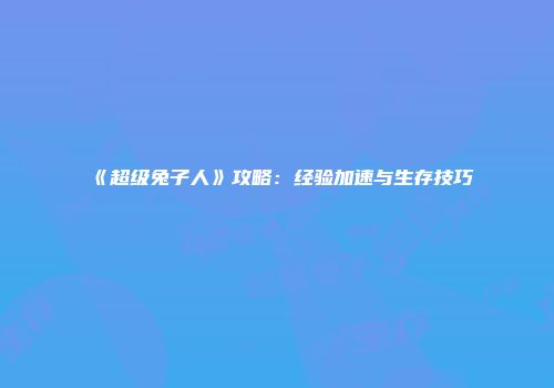 《超级兔子人》攻略：经验加速与生存技巧