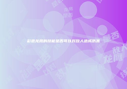 彩色龙鹰的技能是否可以对敌人造成伤害