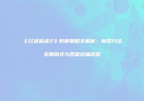 《红色警戒2》防御策略全解析：新型方法、无限模式与各国终端武器