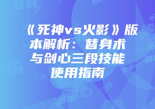 《死神vs火影》版本解析：替身术与剑心三段技能使用指南
