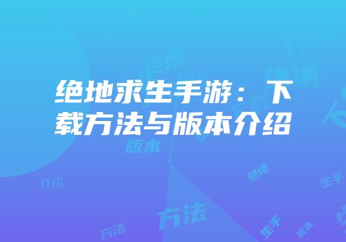 绝地求生手游：下载方法与版本介绍