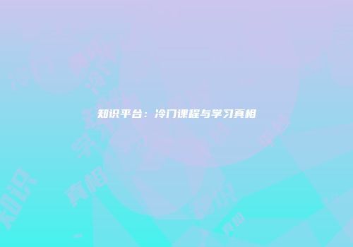 知识平台：冷门课程与学习真相