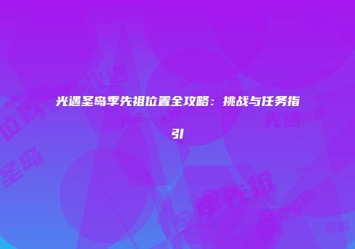 光遇圣岛季先祖位置全攻略：挑战与任务指引