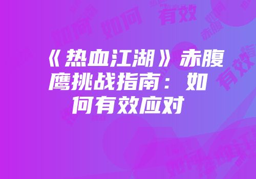 《热血江湖》赤腹鹰挑战指南：如何有效应对