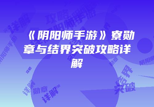 《阴阳师手游》寮勋章与结界突破攻略详解