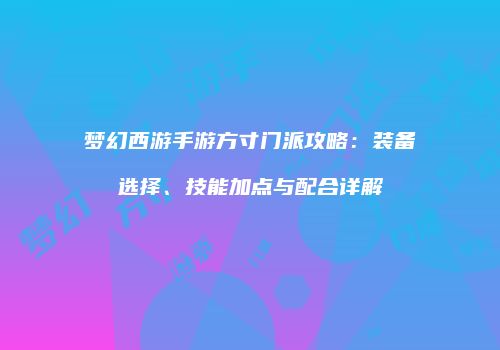梦幻西游手游方寸门派攻略：装备选择、技能加点与配合详解
