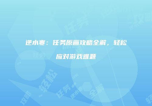 逆水寒：任务原画攻略全解，轻松应对游戏难题