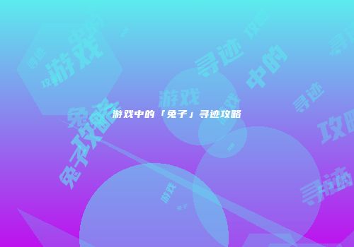 游戏中的「兔子」寻迹攻略