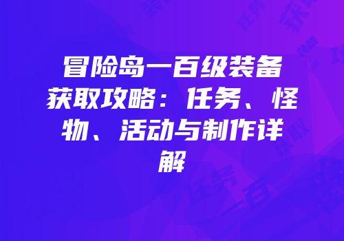 冒险岛一百级装备获取攻略：任务、怪物、活动与制作详解