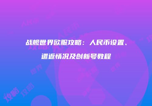 战舰世界欧服攻略：人民币设置、遣返情况及创新号教程