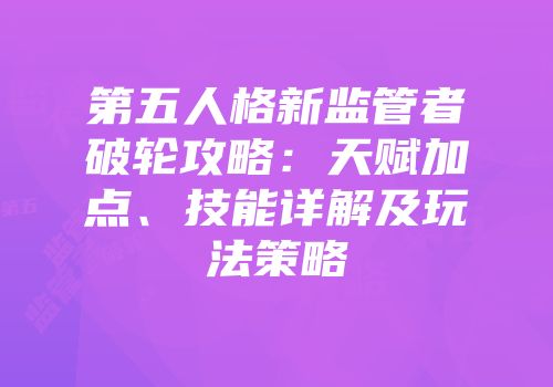 第五人格新监管者破轮攻略：天赋加点、技能详解及玩法策略