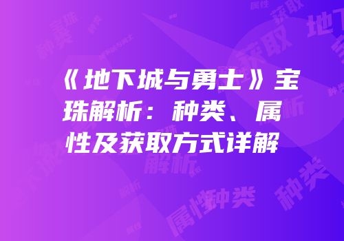 《地下城与勇士》宝珠解析：种类、属性及获取方式详解