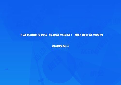 《战区热血江湖》活动参与指南：抓住机会参与限时活动的技巧