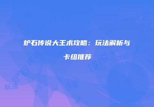 炉石传说大王术攻略：玩法解析与卡组推荐
