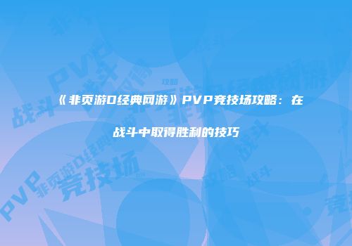 《非页游D经典网游》PVP竞技场攻略:在战斗中取得胜利的技巧