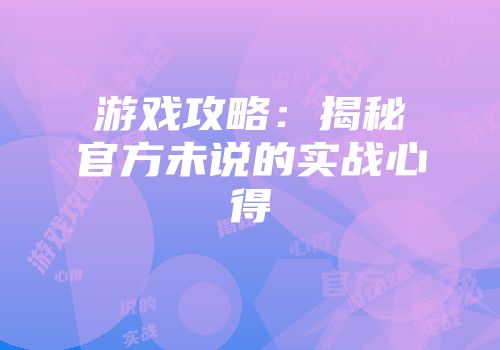 游戏攻略：揭秘官方未说的实战心得