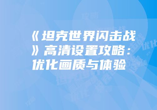 《坦克世界闪击战》高清设置攻略：优化画质与体验