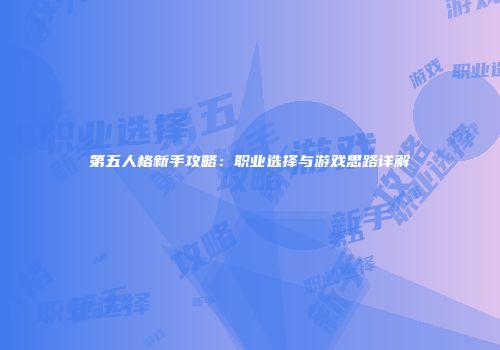 第五人格新手攻略：职业选择与游戏思路详解