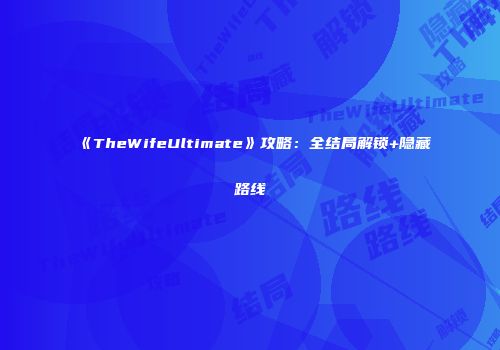 《TheWifeUltimate》攻略：全结局解锁+隐藏路线