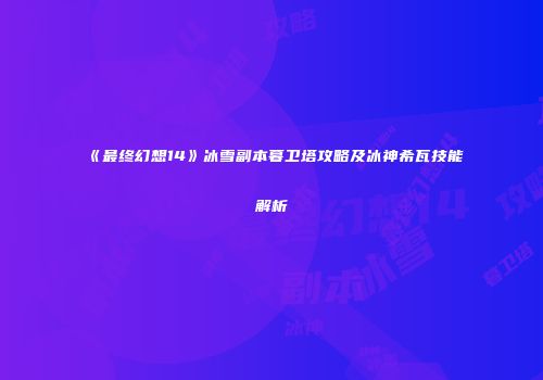 《最终幻想14》冰雪副本暮卫塔攻略及冰神希瓦技能解析