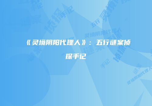《灵境阴阳代理人》：五行谜案侦探手记