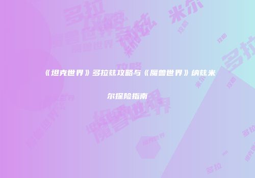 《坦克世界》多拉兹攻略与《魔兽世界》纳兹米尔探险指南