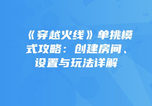 《穿越火线》单挑模式攻略：创建房间、设置与玩法详解