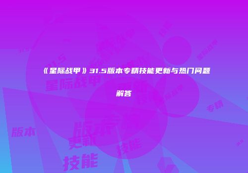 《星际战甲》31.5版本专精技能更新与热门问题解答