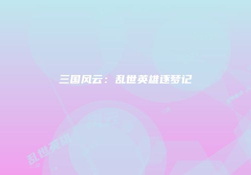 三国风云：乱世英雄逐梦记