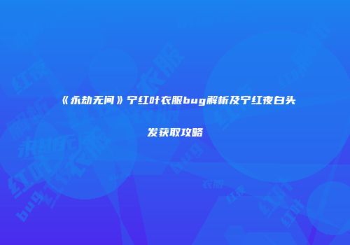 《永劫无间》宁红叶衣服bug解析及宁红夜白头发获取攻略