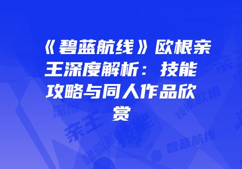 《碧蓝航线》欧根亲王深度解析：技能攻略与同人作品欣赏