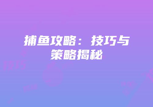 捕鱼攻略：技巧与策略揭秘