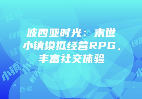 波西亚时光：末世小镇模拟经营RPG，丰富社交体验