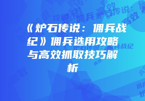 《炉石传说：佣兵战纪》佣兵选用攻略与高效抓取技巧解析