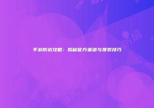手游防坑攻略：揭秘官方渠道与搜索技巧