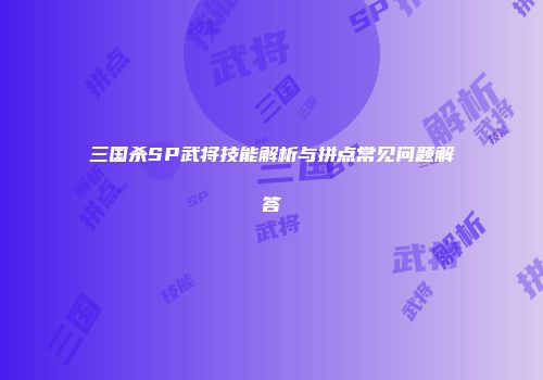 三国杀SP武将技能解析与拼点常见问题解答