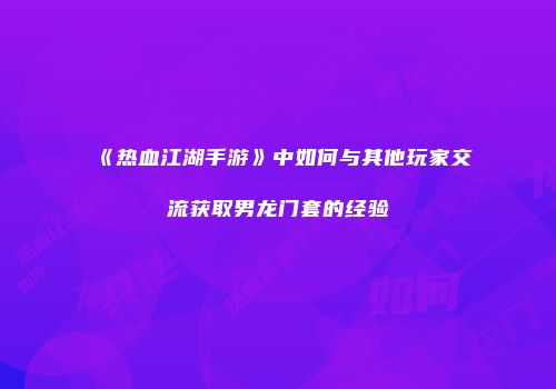 《热血江湖手游》中如何与其他玩家交流获取男龙门套的经验